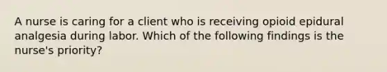 A nurse is caring for a client who is receiving opioid epidural analgesia during labor. Which of the following findings is the nurse's priority?