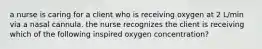 a nurse is caring for a client who is receiving oxygen at 2 L/min via a nasal cannula. the nurse recognizes the client is receiving which of the following inspired oxygen concentration?