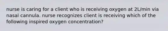 nurse is caring for a client who is receiving oxygen at 2L/min via nasal cannula. nurse recognizes client is receiving which of the following inspired oxygen concentration?