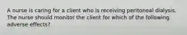 A nurse is caring for a client who is receiving peritoneal dialysis. The nurse should monitor the client for which of the following adverse effects?