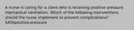 A nurse is caring for a client who is receiving positive pressure mechanical ventilation. Which of the following interventions should the nurse implement to prevent complications? SATApositive-pressure