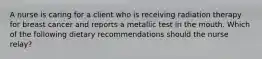 A nurse is caring for a client who is receiving radiation therapy for breast cancer and reports a metallic test in the mouth. Which of the following dietary recommendations should the nurse relay?
