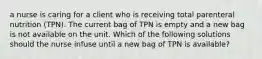 a nurse is caring for a client who is receiving total parenteral nutrition (TPN). The current bag of TPN is empty and a new bag is not available on the unit. Which of the following solutions should the nurse infuse until a new bag of TPN is available?