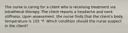 The nurse is caring for a client who is receiving treatment via intrathecal therapy. The client reports a headache and neck stiffness. Upon assessment, the nurse finds that the client's body temperature is 103 °F. Which condition should the nurse suspect in the client?