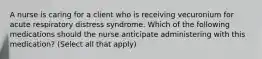 A nurse is caring for a client who is receiving vecuronium for acute respiratory distress syndrome. Which of the following medications should the nurse anticipate administering with this medication? (Select all that apply)