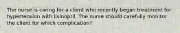 The nurse is caring for a client who recently began treatment for hypertension with lisinopril. The nurse should carefully monitor the client for which complication?