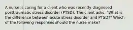 A nurse is caring for a client who was recently diagnosed posttraumatic stress disorder (PTSD). The client asks, "What is the difference between acute stress disorder and PTSD?" Which of the following responses should the nurse make?