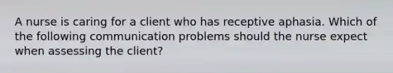 A nurse is caring for a client who has receptive aphasia. Which of the following communication problems should the nurse expect when assessing the client?