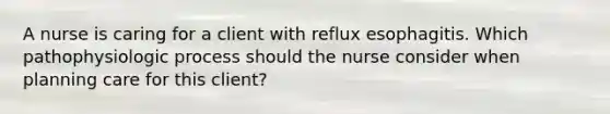 A nurse is caring for a client with reflux esophagitis. Which pathophysiologic process should the nurse consider when planning care for this client?