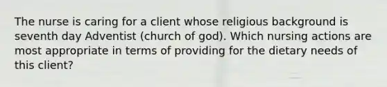 The nurse is caring for a client whose religious background is seventh day Adventist (church of god). Which nursing actions are most appropriate in terms of providing for the dietary needs of this client?