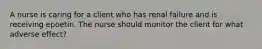 A nurse is caring for a client who has renal failure and is receiving epoetin. The nurse should monitor the client for what adverse effect?