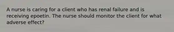 A nurse is caring for a client who has renal failure and is receiving epoetin. The nurse should monitor the client for what adverse effect?