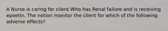 A Nurse is caring for client Who has Renal failure and is receiving epoetin. The notion monitor the client for which of the following adverse effects?