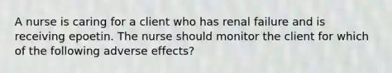 A nurse is caring for a client who has renal failure and is receiving epoetin. The nurse should monitor the client for which of the following adverse effects?