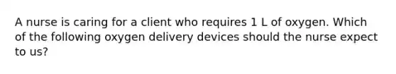 A nurse is caring for a client who requires 1 L of oxygen. Which of the following oxygen delivery devices should the nurse expect to us?