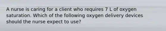 A nurse is caring for a client who requires 7 L of oxygen saturation. Which of the following oxygen delivery devices should the nurse expect to use?