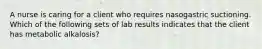 A nurse is caring for a client who requires nasogastric suctioning. Which of the following sets of lab results indicates that the client has metabolic alkalosis?