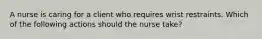 A nurse is caring for a client who requires wrist restraints. Which of the following actions should the nurse take?