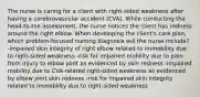 The nurse is caring for a client with right-sided weakness after having a cerebrovascular accident (CVA). While conducting the head-to-toe assessment, the nurse notices the client has redness around the right elbow. When developing the client's care plan, which problem-focused nursing diagnosis will the nurse include? -impaired skin integrity of right elbow related to immobility due to right-sided weakness -risk for impaired mobility due to pain from injury to elbow joint as evidenced by skin redness -impaired mobility due to CVA-related right-sided weakness as evidenced by elbow joint skin redness -risk for impaired skin integrity related to immobility due to right-sided weakness