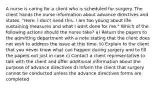 A nurse is caring for a client who is scheduled for surgery. The client hands the nurse information about advance directives and states, "Here, I don't need this. I am too young about life-sustaining measures and what I want done for me." Which of the following actions should the nurse take? a) Return the papers to the admitting department with a note stating that the client does not wish to address the issue at this time. b) Explain to the client that you never know what can happen during surgery and to fill the papers out just in case c) Contact a client representative to talk with the client and offer additional information about the purpose of advance directives d) Inform the client that surgery cannot be conducted unless the advance directives forms are completed