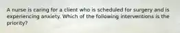 A nurse is caring for a client who is scheduled for surgery and is experiencing anxiety. Which of the following interventions is the priority?