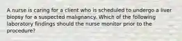 A nurse is caring for a client who is scheduled to undergo a liver biopsy for a suspected malignancy. Which of the following laboratory findings should the nurse monitor prior to the procedure?