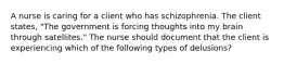 A nurse is caring for a client who has schizophrenia. The client states, "The government is forcing thoughts into my brain through satellites." The nurse should document that the client is experiencing which of the following types of delusions?