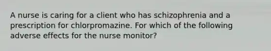 A nurse is caring for a client who has schizophrenia and a prescription for chlorpromazine. For which of the following adverse effects for the nurse monitor?