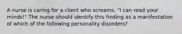 A nurse is caring for a client who screams, "I can read your minds!" The nurse should identify this finding as a manifestation of which of the following personality disorders?