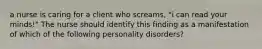 a nurse is caring for a client who screams, "i can read your minds!" The nurse should identify this finding as a manifestation of which of the following personality disorders?