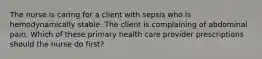 The nurse is caring for a client with sepsis who is hemodynamically stable. The client is complaining of abdominal pain. Which of these primary health care provider prescriptions should the nurse do first?