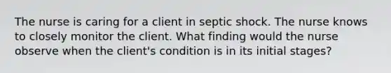 The nurse is caring for a client in septic shock. The nurse knows to closely monitor the client. What finding would the nurse observe when the client's condition is in its initial stages?