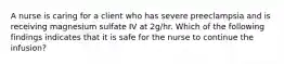 A nurse is caring for a client who has severe preeclampsia and is receiving magnesium sulfate IV at 2g/hr. Which of the following findings indicates that it is safe for the nurse to continue the infusion?