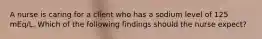 A nurse is caring for a client who has a sodium level of 125 mEq/L. Which of the following findings should the nurse expect?