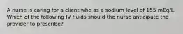 A nurse is caring for a client who as a sodium level of 155 mEq/L. Which of the following IV fluids should the nurse anticipate the provider to prescribe?