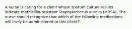 A nurse is caring for a client whose sputum culture results indicate methicillin-resistant Staphylococcus aureus (MRSA). The nurse should recognize that which of the following medications will likely be administered to this client?