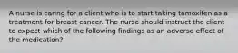 A nurse is caring for a client who is to start taking tamoxifen as a treatment for breast cancer. The nurse should instruct the client to expect which of the following findings as an adverse effect of the medication?