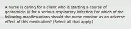 A nurse is caring for a client who is starting a course of gentamicin IV for a serious respiratory infection.For which of the following manifestations should the nurse monitor as an adverse effect of this medication? (Select all that apply.)