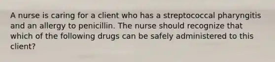 A nurse is caring for a client who has a streptococcal pharyngitis and an allergy to penicillin. The nurse should recognize that which of the following drugs can be safely administered to this client?