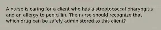 A nurse is caring for a client who has a streptococcal pharyngitis and an allergy to penicillin. The nurse should recognize that which drug can be safely administered to this client?