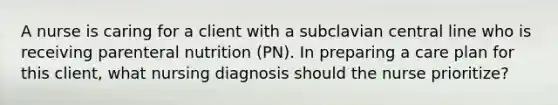 A nurse is caring for a client with a subclavian central line who is receiving parenteral nutrition (PN). In preparing a care plan for this client, what nursing diagnosis should the nurse prioritize?