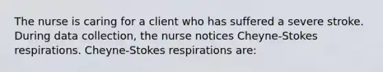 The nurse is caring for a client who has suffered a severe stroke. During data collection, the nurse notices Cheyne-Stokes respirations. Cheyne-Stokes respirations are: