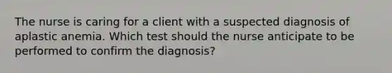 The nurse is caring for a client with a suspected diagnosis of aplastic anemia. Which test should the nurse anticipate to be performed to confirm the diagnosis?