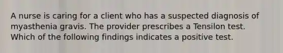 A nurse is caring for a client who has a suspected diagnosis of myasthenia gravis. The provider prescribes a Tensilon test. Which of the following findings indicates a positive test.