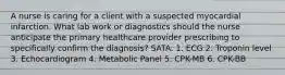 A nurse is caring for a client with a suspected myocardial infarction. What lab work or diagnostics should the nurse anticipate the primary healthcare provider prescribing to specifically confirm the diagnosis? SATA. 1. ECG 2. Troponin level 3. Echocardiogram 4. Metabolic Panel 5. CPK-MB 6. CPK-BB