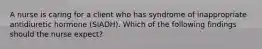 A nurse is caring for a client who has syndrome of inappropriate antidiuretic hormone (SIADH). Which of the following findings should the nurse expect?