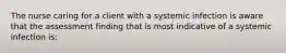 The nurse caring for a client with a systemic infection is aware that the assessment finding that is most indicative of a systemic infection is: