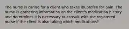 The nurse is caring for a client who takes ibuprofen for pain. The nurse is gathering information on the client's medication history and determines it is necessary to consult with the registered nurse if the client is also taking which medications?