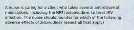 A nurse is caring for a client who takes several antiretroviral medications, including the NRTI zidouvudine, to treat HIV infection. The nurse should monitor for which of the following adverse effects of zidovudine? (select all that apply)