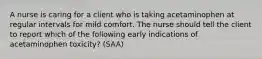 A nurse is caring for a client who is taking acetaminophen at regular intervals for mild comfort. The nurse should tell the client to report which of the following early indications of acetaminophen toxicity? (SAA)